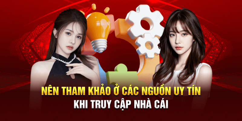 Nên tham khảo ở các nguồn uy tín khi truy cập nhà cái