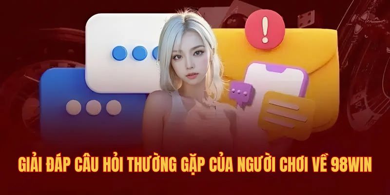 Giải đáp câu hỏi thường gặp của người chơi về 98win