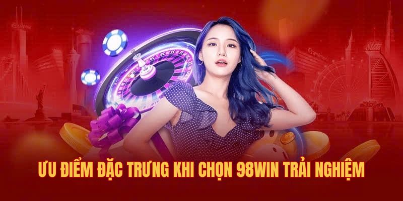 Ưu điểm đặc trưng khi chọn 98win trải nghiệm